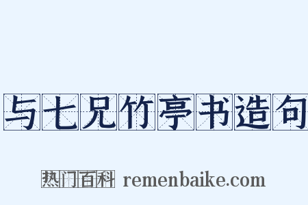 与七兄竹亭书造句是什么意思的图片
